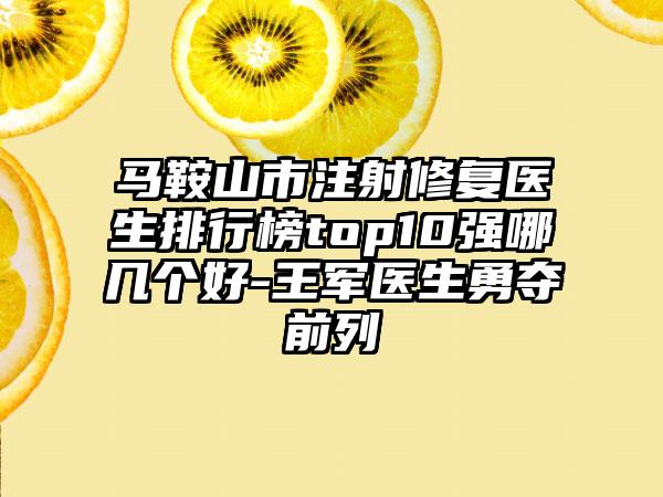 马鞍山市注射修复医生排行榜top10强哪几个好-王军医生勇夺前列