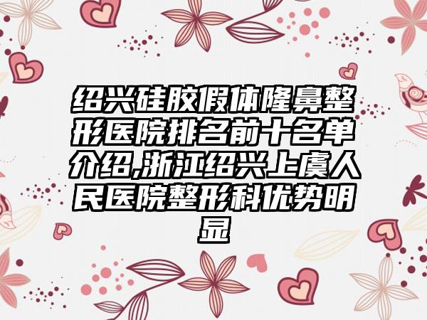 绍兴硅胶假体七元医院排名前十名单介绍,浙江绍兴上虞人民医院整形科优势明显