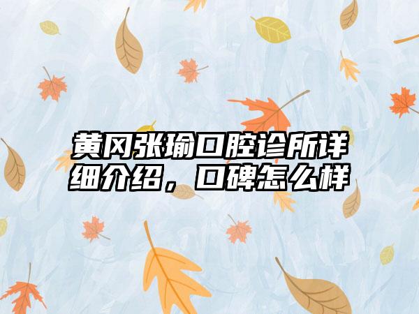 黄冈张瑜口腔诊所详细介绍，口碑怎么样