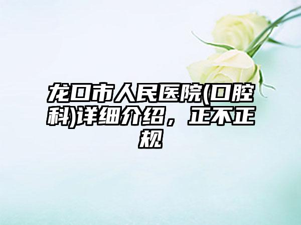 龙口市人民医院(口腔科)详细介绍，正不正规