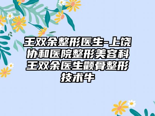 王双余整形医生-上饶协和医院整形美容科王双余医生颧骨整形技术牛