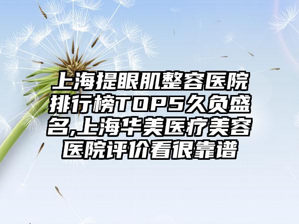 上海提眼肌整容医院排行榜TOP5久负盛名,上海华美医疗美容医院评价看很靠谱