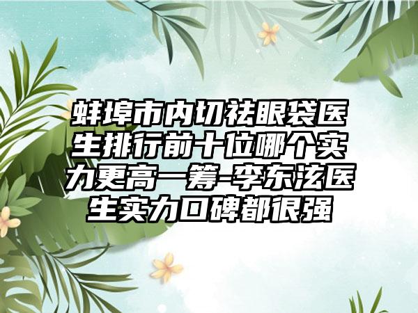 蚌埠市内切祛眼袋医生排行前十位哪个实力更高一筹-李东泫医生实力口碑都很强