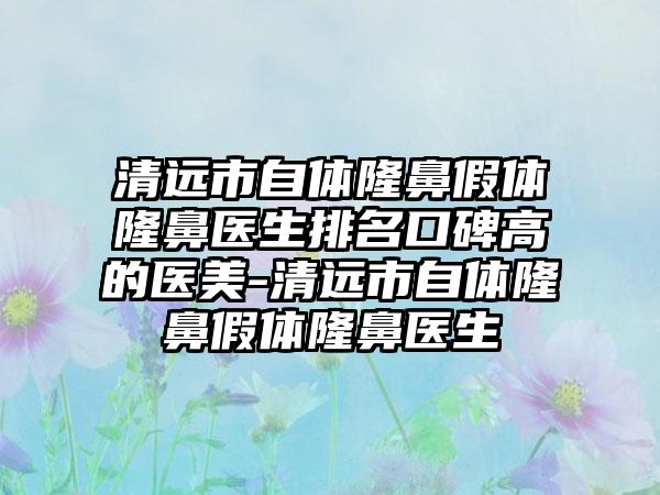 清远市自体隆鼻假体隆鼻医生排名口碑高的医美-清远市自体隆鼻假体隆鼻医生