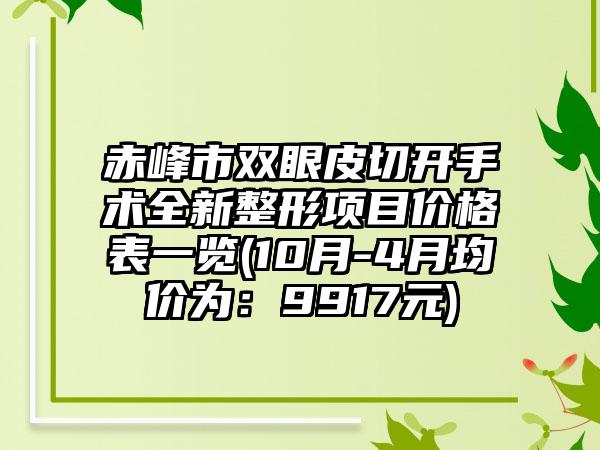 赤峰市双眼皮切开手术全新整形项目价格表一览(10月-4月均价为：9917元)