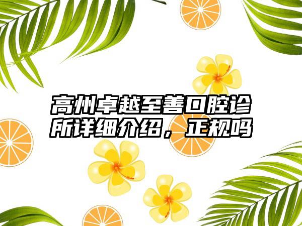 高州卓越至善口腔诊所详细介绍，正规吗