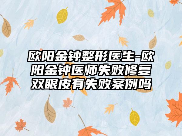 欧阳金钟整形医生-欧阳金钟医师失败修复双眼皮有失败实例吗