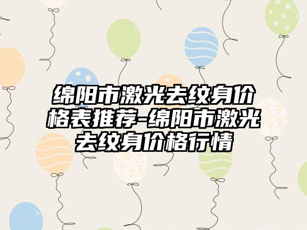 绵阳市激光去纹身价格表推荐-绵阳市激光去纹身价格行情