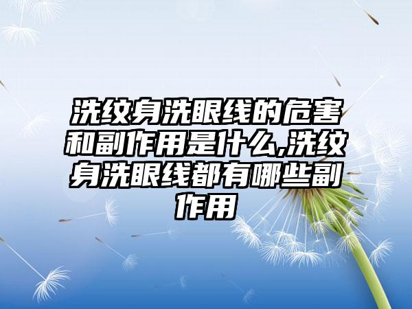 洗纹身洗眼线的危害和副作用是什么,洗纹身洗眼线都有哪些副作用