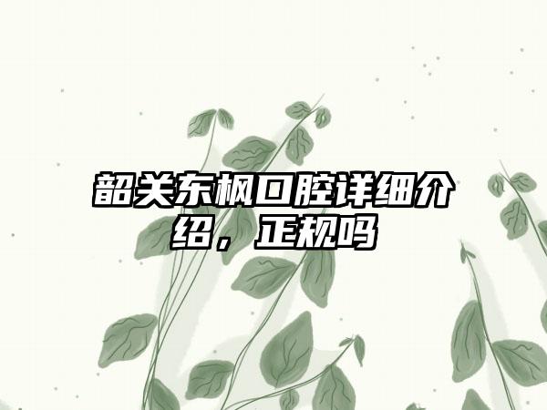 韶关东枫口腔详细介绍，正规吗