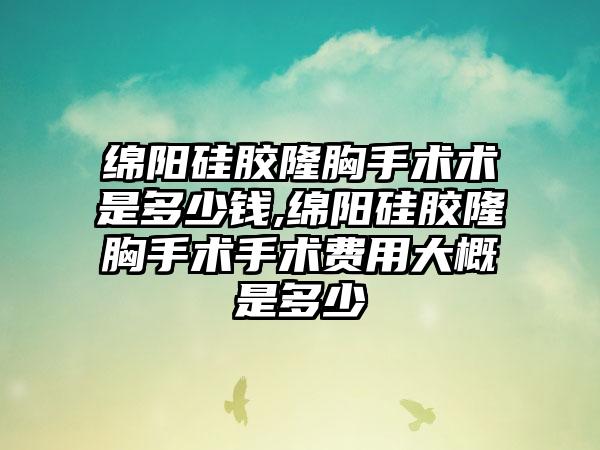 绵阳硅胶隆胸手术术是多少钱,绵阳硅胶隆胸手术手术费用大概是多少