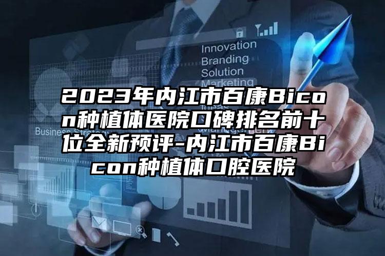 2023年内江市百康Bicon种植体医院口碑排名前十位全新预评-内江市百康Bicon种植体口腔医院