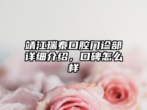 靖江瑞泰口腔门诊部详细介绍，口碑怎么样