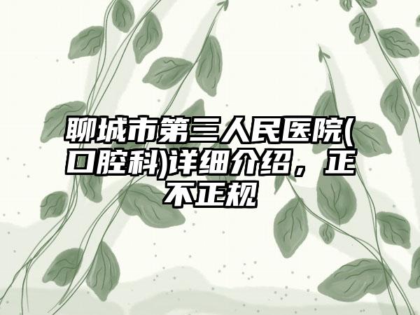 聊城市第三人民医院(口腔科)详细介绍，正不正规