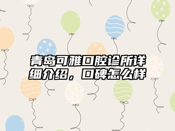 青岛可雅口腔诊所详细介绍，口碑怎么样