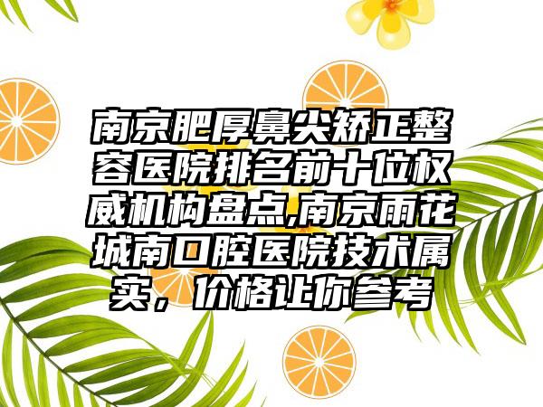 南京肥厚鼻尖矫正整容医院排名前十位权威机构盘点,南京雨花城南口腔医院技术属实，价格让你参考