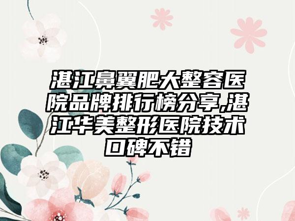 湛江鼻翼肥大整容医院品牌排行榜分享,湛江华美整形医院技术口碑不错