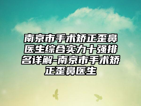 南京市手术矫正歪鼻医生综合实力十强排名详解-南京市手术矫正歪鼻医生