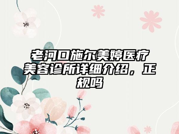 老河口施尔美婷医疗美容诊所详细介绍，正规吗