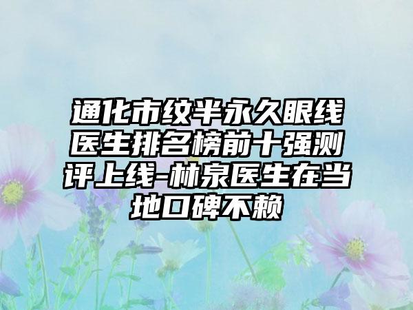 通化市纹半恒久眼线医生排名榜前十强测评上线-林泉医生在当地口碑不赖