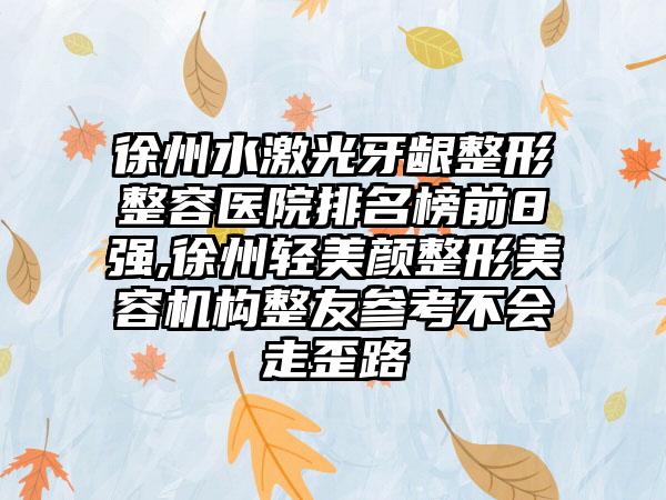 徐州水激光牙龈整形整容医院排名榜前8强,徐州轻美颜整形美容机构整友参考不会走歪路