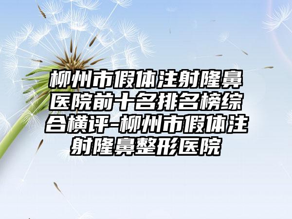 柳州市假体注射隆鼻医院前十名排名榜综合横评-柳州市假体注射七元医院