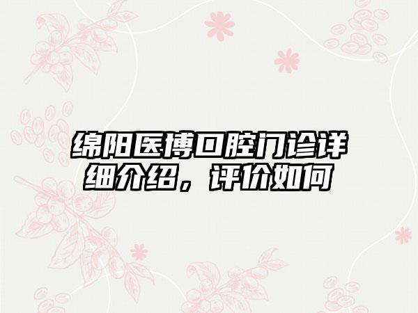 绵阳医博口腔门诊详细介绍，评价如何