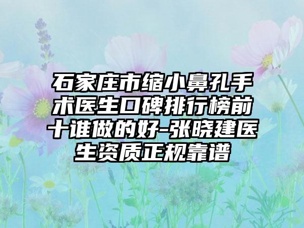 石家庄市缩小鼻孔手术医生口碑排行榜前十谁做的好-张晓建医生资质正规靠谱