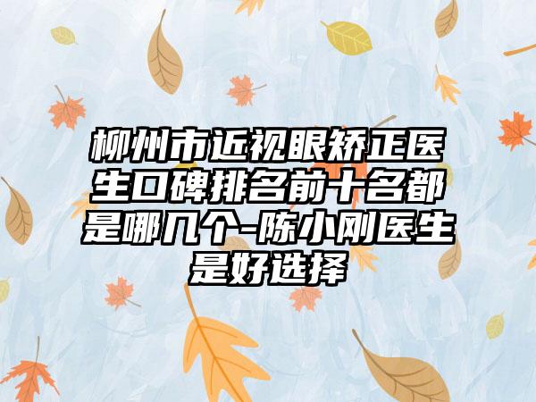 柳州市近视眼矫正医生口碑排名前十名都是哪几个-陈小刚医生是好选择