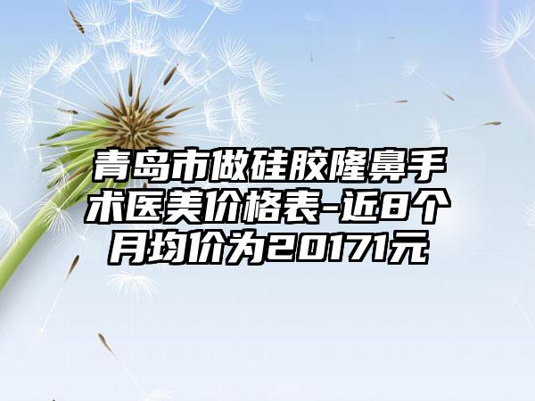 青岛市做硅胶隆鼻手术医美价格表-近8个月均价为20171元