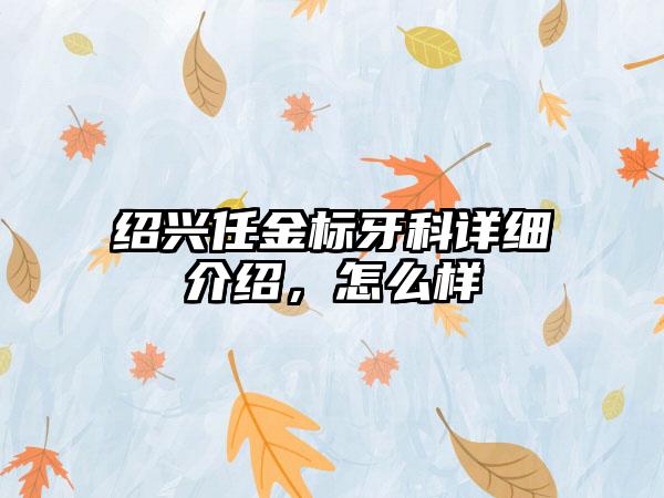 绍兴任金标牙科详细介绍，怎么样