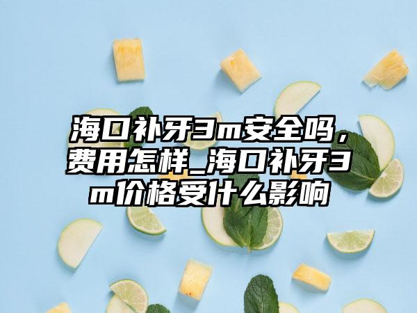 海口补牙3m安好吗，费用怎样_海口补牙3m价格受什么影响