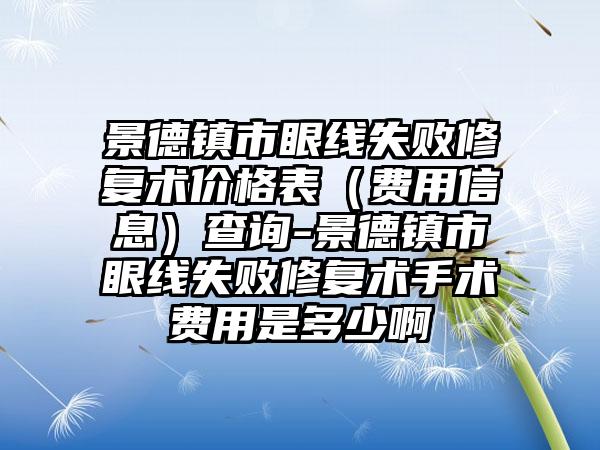 景德镇市眼线失败修复术价格表（费用信息）查询-景德镇市眼线失败修复术手术费用是多少啊