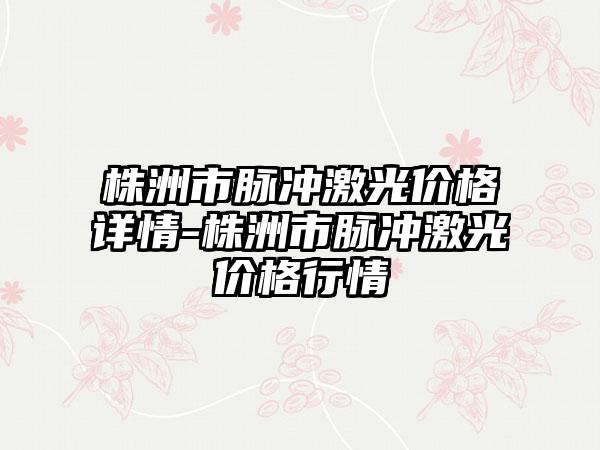 株洲市脉冲激光价格详情-株洲市脉冲激光价格行情