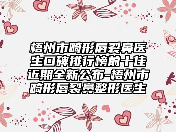 梧州市畸形唇裂鼻医生口碑排行榜前十佳近期全新公布-梧州市畸形唇裂鼻整形医生