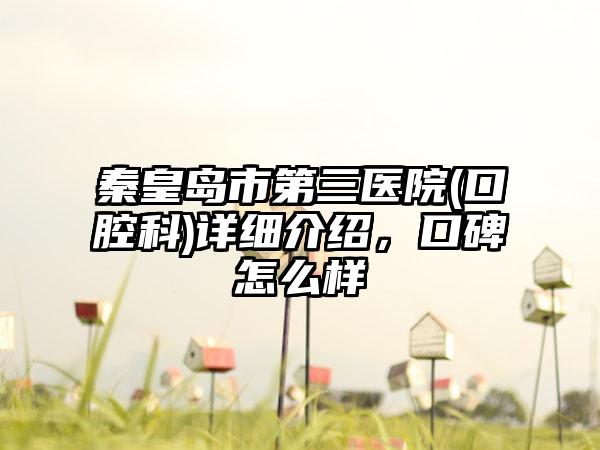 秦皇岛市第三医院(口腔科)详细介绍，口碑怎么样