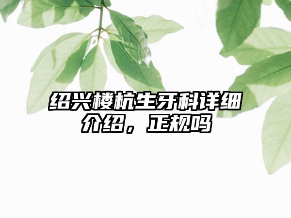 绍兴楼杭生牙科详细介绍，正规吗