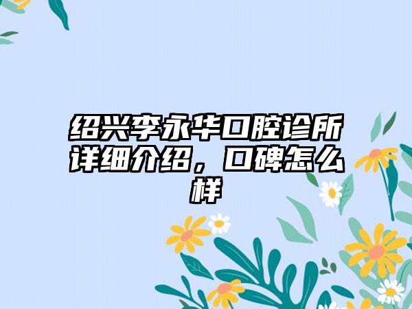 绍兴李永华口腔诊所详细介绍，口碑怎么样