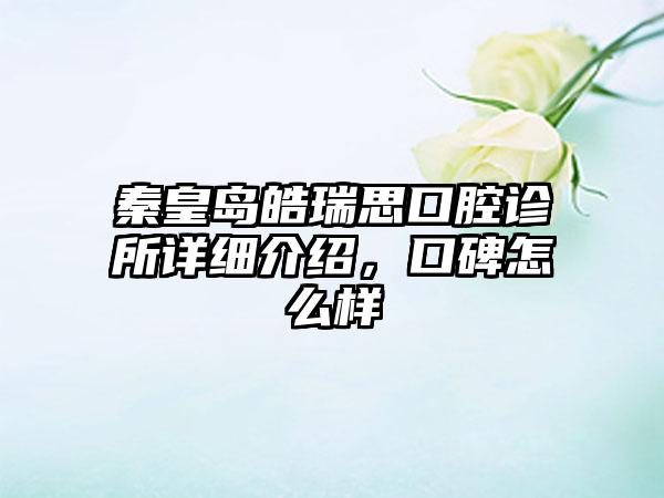 秦皇岛皓瑞思口腔诊所详细介绍，口碑怎么样