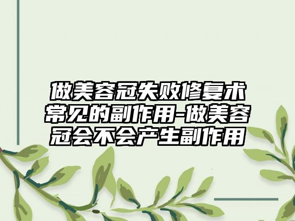 做美容冠失败修复术常见的副作用-做美容冠会不会产生副作用