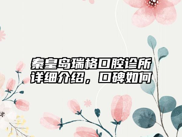 秦皇岛瑞格口腔诊所详细介绍，口碑如何