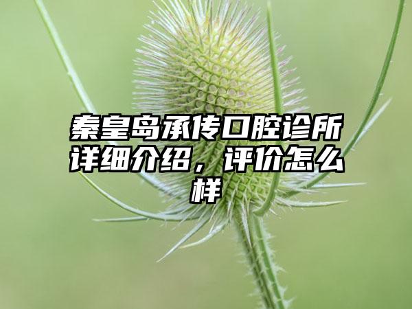 秦皇岛承传口腔诊所详细介绍，评价怎么样