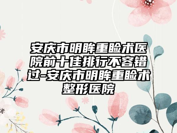 安庆市明眸重睑术医院前十佳排行不容错过-安庆市明眸重睑术整形医院