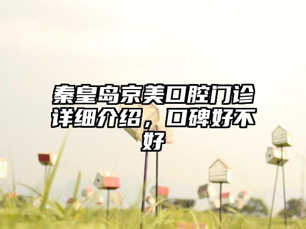 秦皇岛京美口腔门诊详细介绍，口碑好不好