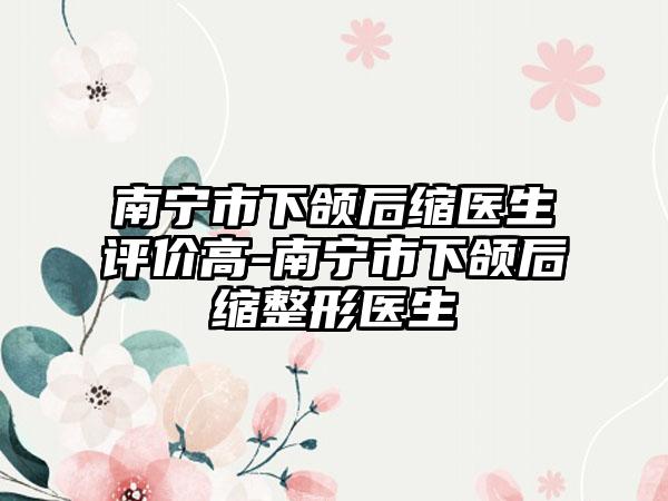 南宁市下颌后缩医生评价高-南宁市下颌后缩整形医生