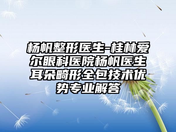 杨帆整形医生-桂林爱尔眼科医院杨帆医生耳朵畸形全包技术优势正规解答