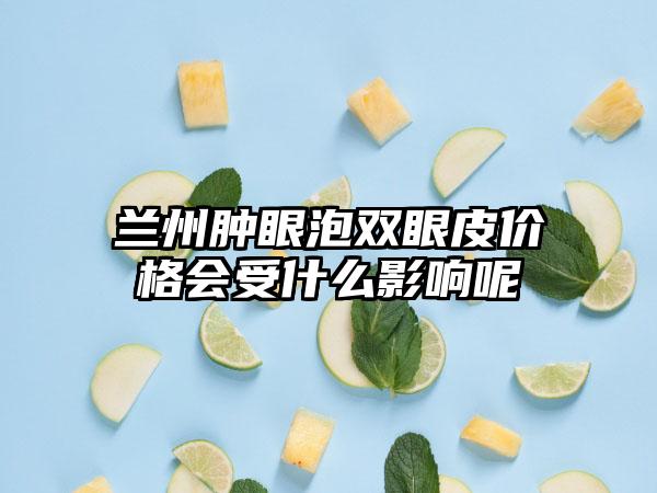 兰州肿眼泡双眼皮价格会受什么影响呢