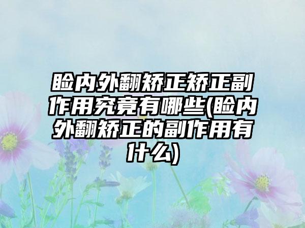 睑内外翻矫正矫正副作用究竟有哪些(睑内外翻矫正的副作用有什么)