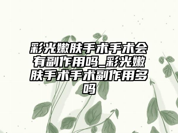 彩光嫩肤手术手术会有副作用吗_彩光嫩肤手术手术副作用多吗