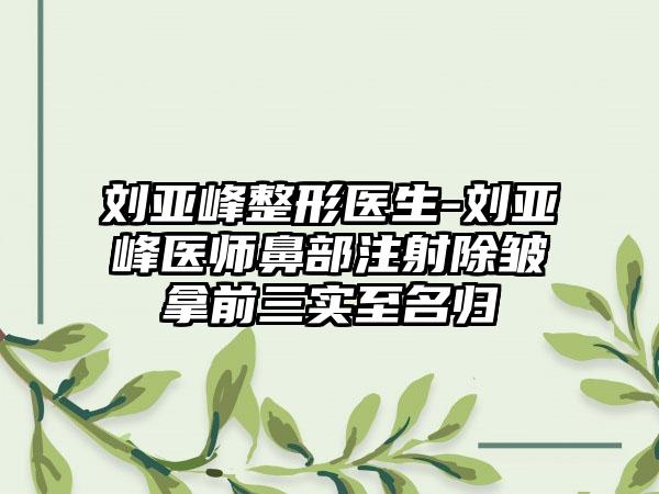 刘亚峰整形医生-刘亚峰医师鼻部注射除皱拿前三实至名归